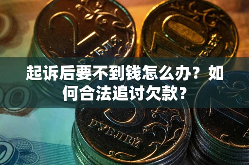 济南起诉后要不到钱怎么办？如何合法追讨欠款？