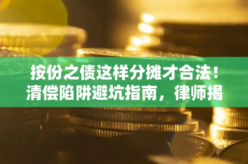 济南按份之债这样分摊才合法！清偿陷阱避坑指南，律师揭秘关键条款