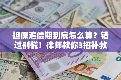 济南担保追偿期到底怎么算？错过别慌！律师教你3招补救