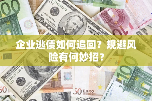 济南企业逃债如何追回？规避风险有何妙招？