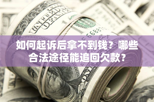 济南如何起诉后拿不到钱？哪些合法途径能追回欠款？
