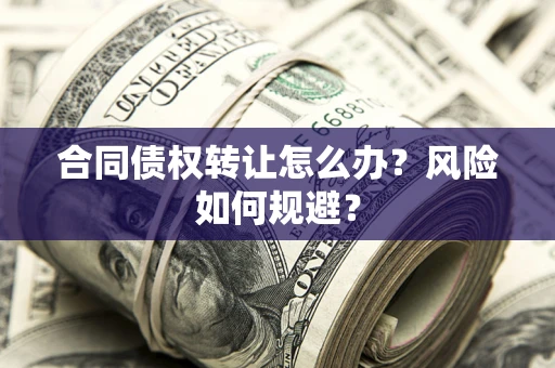 济南合同债权转让怎么办？风险如何规避？