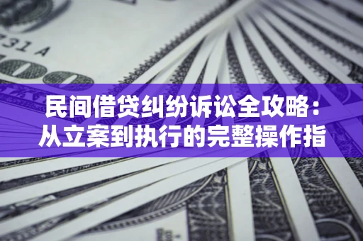 济南民间借贷纠纷诉讼全攻略：从立案到执行的完整操作指南