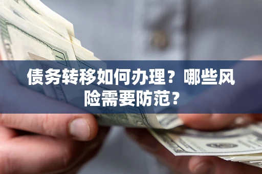 济南债务转移如何办理？哪些风险需要防范？