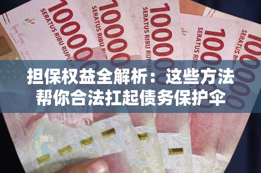 济南担保权益全解析：这些方法帮你合法扛起债务保护伞