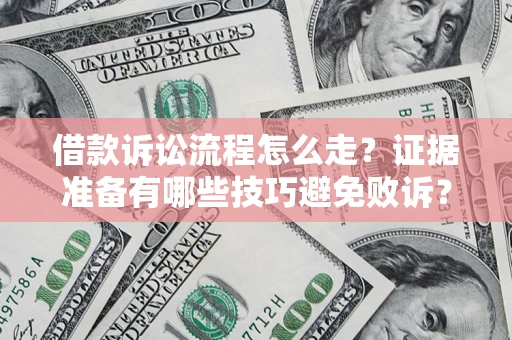 济南借款诉讼流程怎么走？证据准备有哪些技巧避免败诉？