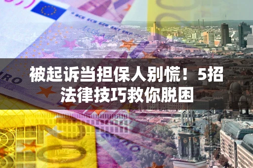 济南被起诉当担保人别慌！5招法律技巧救你脱困