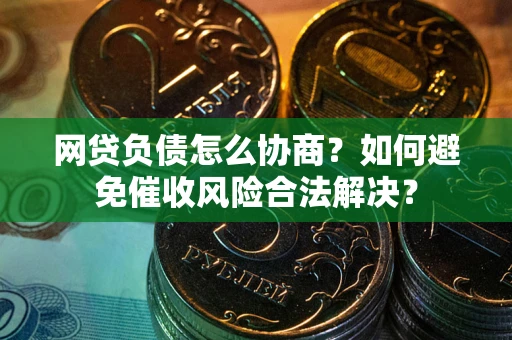 济南网贷负债怎么协商？如何避免催收风险合法解决？