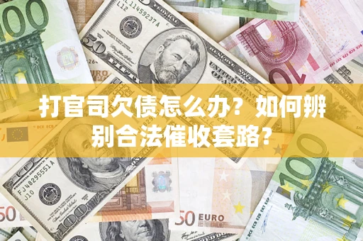 济南打官司欠债怎么办？如何辨别合法催收套路？