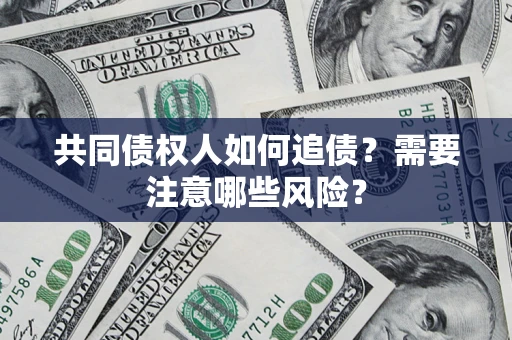 济南共同债权人如何追债？需要注意哪些风险？