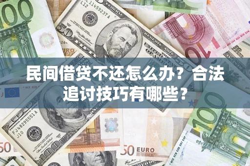 济南民间借贷不还怎么办？合法追讨技巧有哪些？