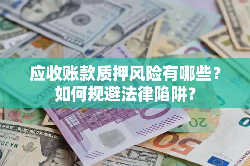 济南应收账款质押风险有哪些？如何规避法律陷阱？