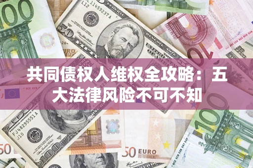 济南共同债权人维权全攻略：五大法律风险不可不知