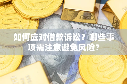 济南如何应对借款诉讼？哪些事项需注意避免风险？