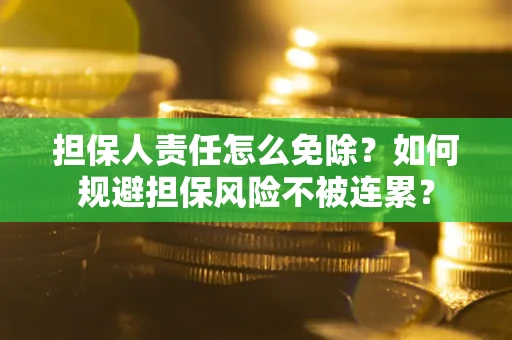 济南担保人责任怎么免除？如何规避担保风险不被连累？