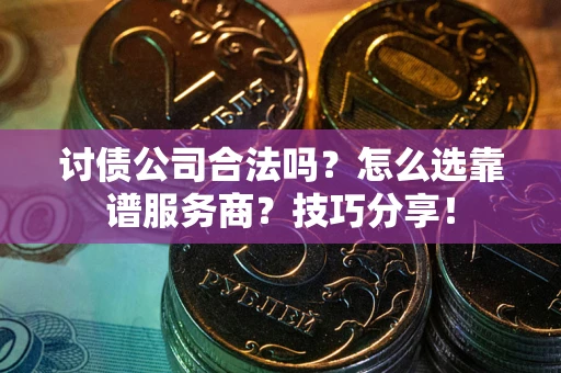 济南讨债公司合法吗？怎么选靠谱服务商？技巧分享！
