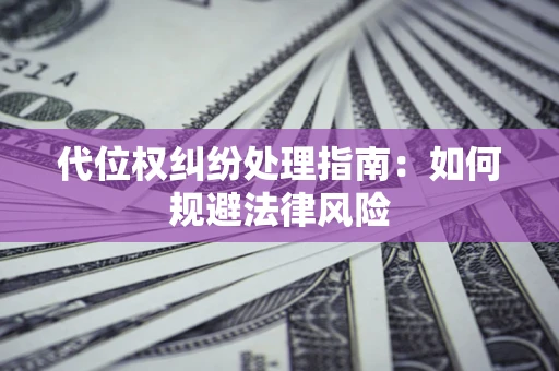 济南代位权纠纷处理指南：如何规避法律风险
