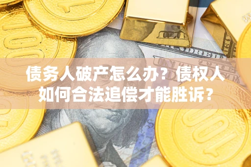 济南债务人破产怎么办？债权人如何合法追偿才能胜诉？