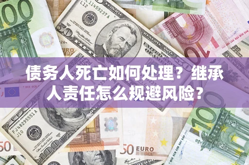 济南债务人死亡如何处理？继承人责任怎么规避风险？
