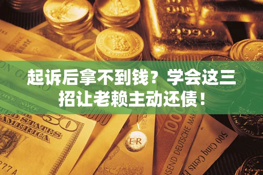 济南起诉后拿不到钱？学会这三招让老赖主动还债！