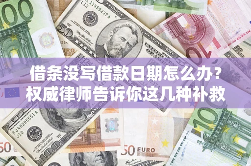 济南借条没写借款日期怎么办？权威律师告诉你这几种补救方法！