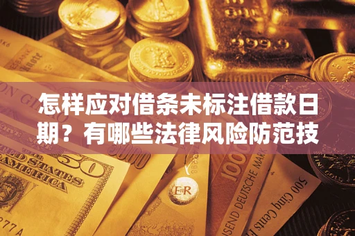 济南怎样应对借条未标注借款日期？有哪些法律风险防范技巧？