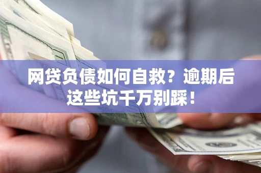 济南网贷负债如何自救？逾期后这些坑千万别踩！