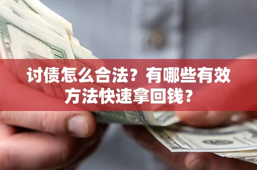 济南讨债怎么合法？有哪些有效方法快速拿回钱？