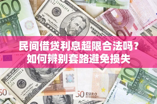 济南民间借贷利息超限合法吗？如何辨别套路避免损失