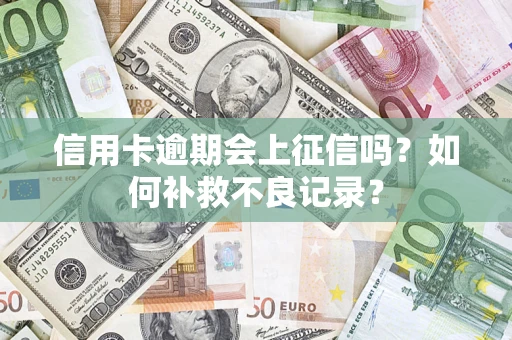 济南信用卡逾期会上征信吗？如何补救不良记录？