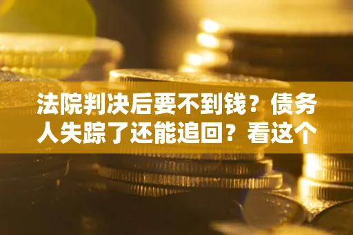 济南法院判决后要不到钱？债务人失踪了还能追回？看这个方法！