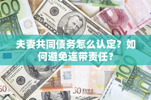 济南夫妻共同债务怎么认定？如何避免连带责任？