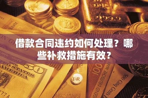济南借款合同违约如何处理？哪些补救措施有效？