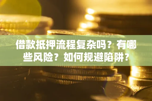 济南借款抵押流程复杂吗？有哪些风险？如何规避陷阱？