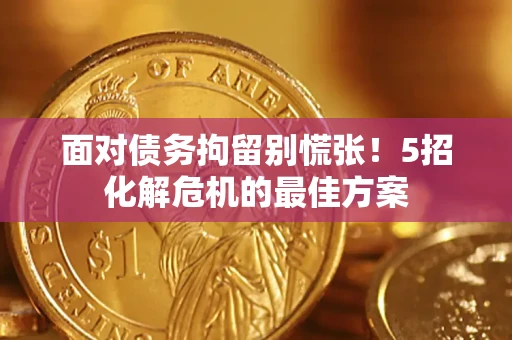 济南面对债务拘留别慌张！5招化解危机的最佳方案