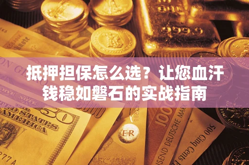 济南抵押担保怎么选？让您血汗钱稳如磐石的实战指南