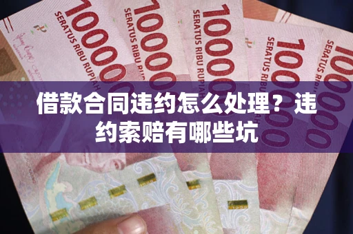 济南借款合同违约怎么处理？违约索赔有哪些坑