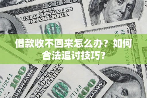 济南借款收不回来怎么办？如何合法追讨技巧？