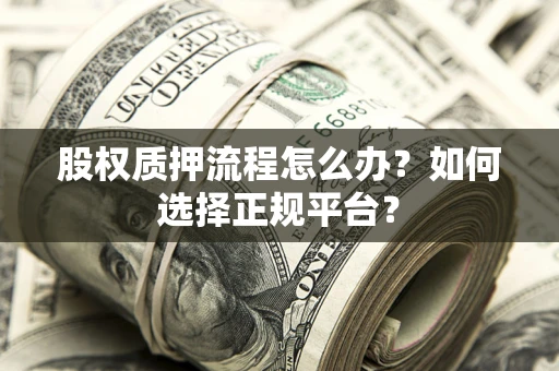济南股权质押流程怎么办？如何选择正规平台？