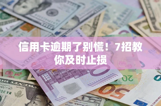 济南信用卡逾期了别慌！7招教你及时止损
