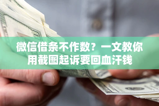 济南微信借条不作数？一文教你用截图起诉要回血汗钱