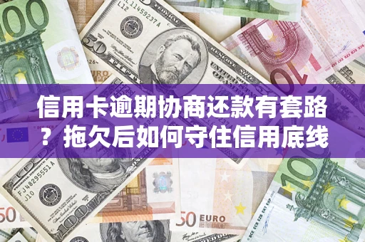 济南信用卡逾期协商还款有套路？拖欠后如何守住信用底线？