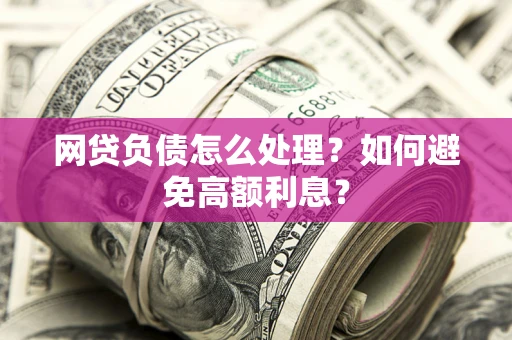 济南网贷负债怎么处理？如何避免高额利息？