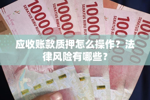济南应收账款质押怎么操作？法律风险有哪些？