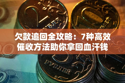济南欠款追回全攻略：7种高效催收方法助你拿回血汗钱