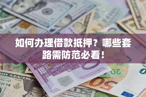 济南如何办理借款抵押？哪些套路需防范必看！