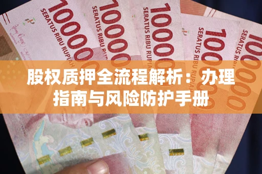 济南股权质押全流程解析：办理指南与风险防护手册