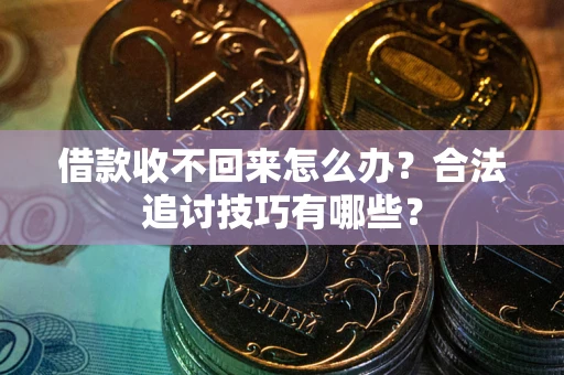 济南借款收不回来怎么办？合法追讨技巧有哪些？