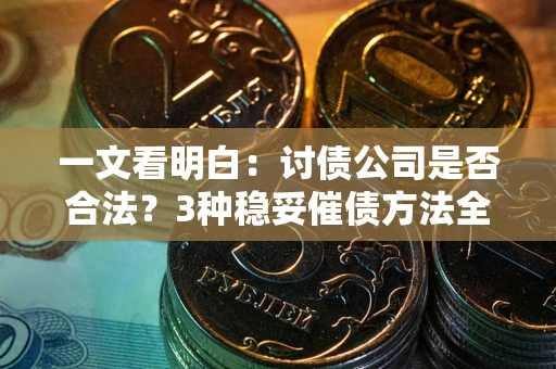 济南一文看明白：讨债公司是否合法？3种稳妥催债方法全解析