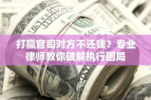 济南打赢官司对方不还钱？专业律师教你破解执行困局
